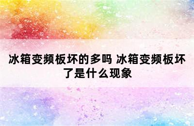 冰箱变频板坏的多吗 冰箱变频板坏了是什么现象